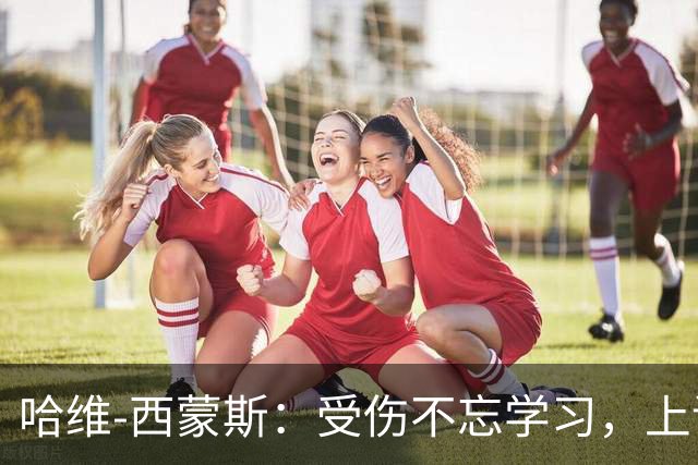 哈维-西蒙斯：受伤不忘学习，上课也能穿球鞋！
