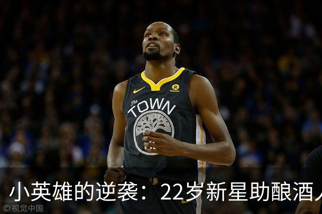 小英雄的逆袭：22岁新星助酿酒人在季后赛中逆风翻盘