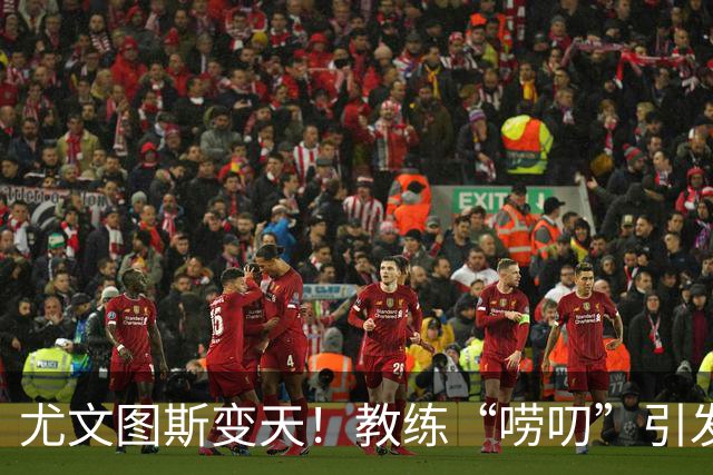 尤文图斯变天！教练“唠叨”引发球员不满，周末大战即将开打