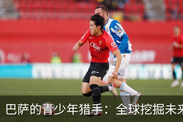 巴萨的青少年猎手：全球挖掘未来超级明星