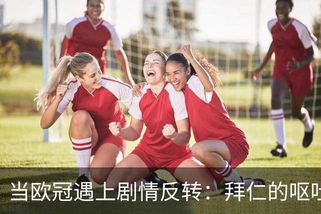 当欧冠遇上剧情反转：拜仁的呕吐星际之旅