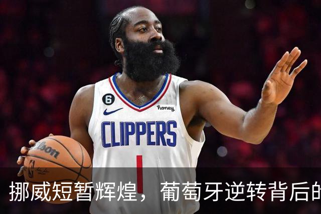 挪威短暂辉煌，葡萄牙逆转背后的隐患与欢笑