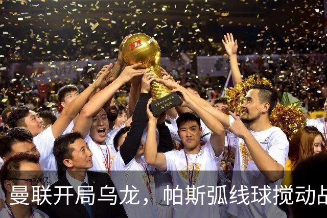 曼联开局乌龙，帕斯弧线球搅动战局