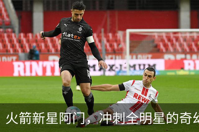 火箭新星阿门，冲刺全明星的奇幻之旅！