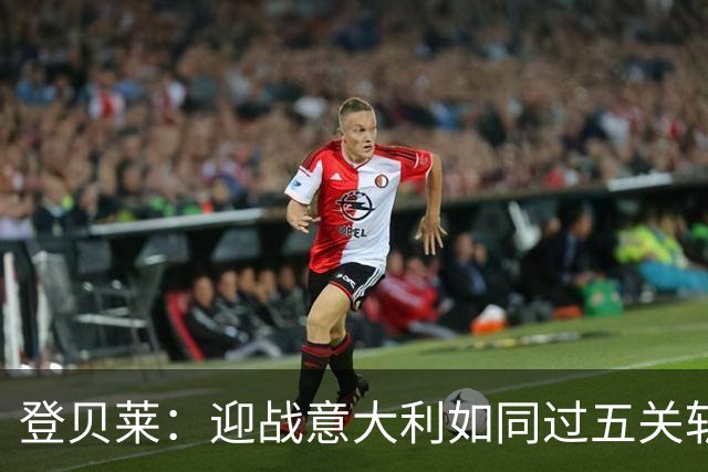 登贝莱：迎战意大利如同过五关斩六将，咱们准备好了！