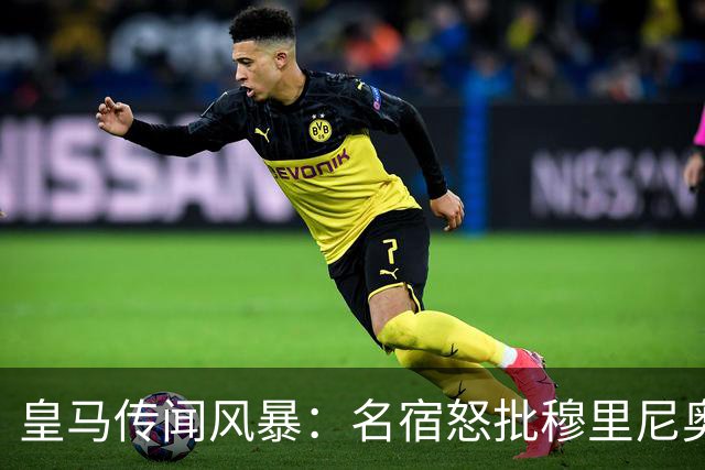 皇马传闻风暴：名宿怒批穆里尼奥，维尼修斯也难逃一剑