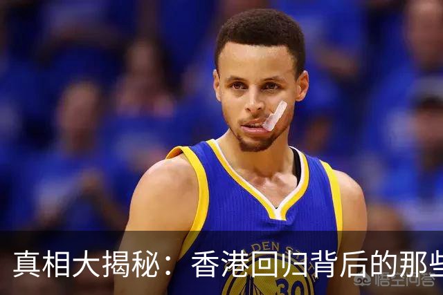 真相大揭秘：香港回归背后的那些事儿