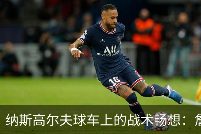纳斯高尔夫球车上的战术畅想：詹姆斯要来，咱们该聊聊！