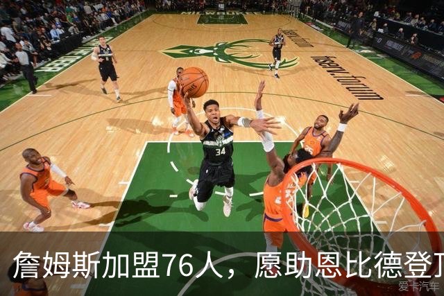 詹姆斯加盟76人，愿助恩比德登顶冠军之路