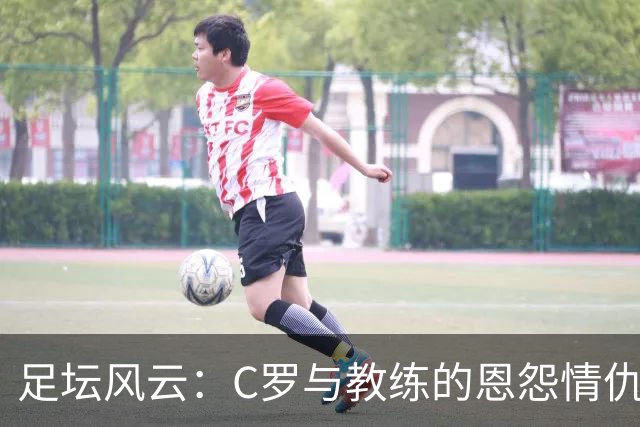 足坛风云：C罗与教练的恩怨情仇和和解之路