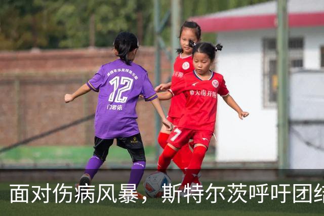 面对伤病风暴，斯特尔茨呼吁团结作战