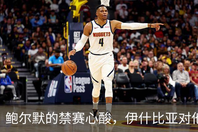 鲍尔默的禁赛心酸，伊什比亚对他依然情深如海