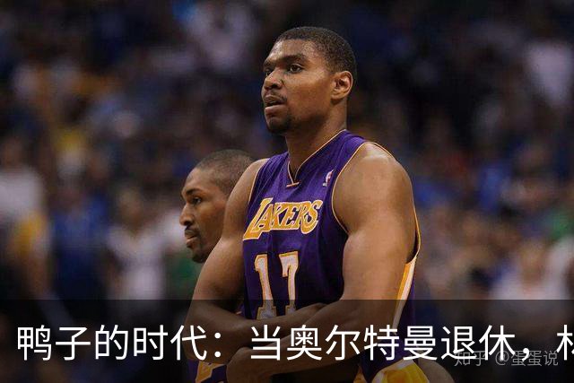 鸭子的时代：当奥尔特曼退休，林葳的篮球新旅程开始了